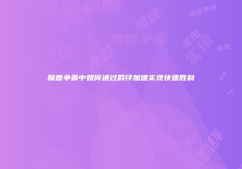 魔兽争霸中如何通过羁绊加速实现快速胜利