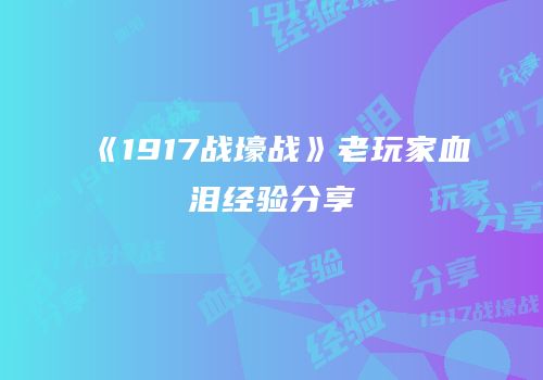 《1917战壕战》老玩家血泪经验分享