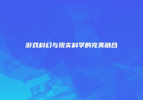 游戏科幻与现实科学的完美融合