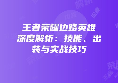 王者荣耀边路英雄深度解析：技能、出装与实战技巧