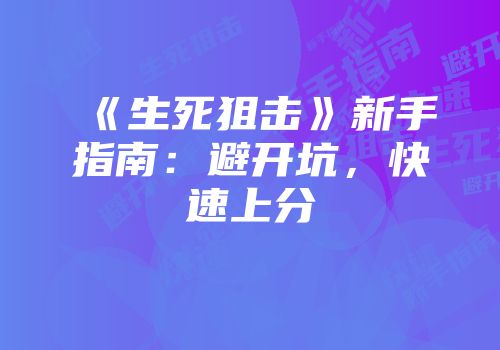 《生死狙击》新手指南：避开坑，快速上分