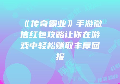 《传奇霸业》手游微信红包攻略让你在游戏中轻松赚取丰厚回报