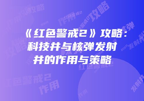 《红色警戒2》攻略：科技井与核弹发射井的作用与策略