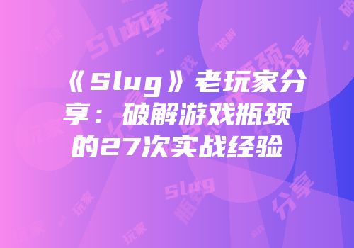 《Slug》老玩家分享：破解游戏瓶颈的27次实战经验