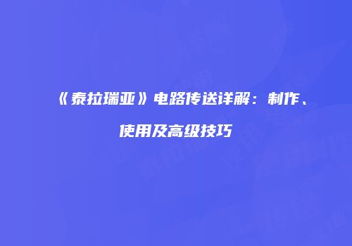 《泰拉瑞亚》电路传送详解：制作、使用及高级技巧