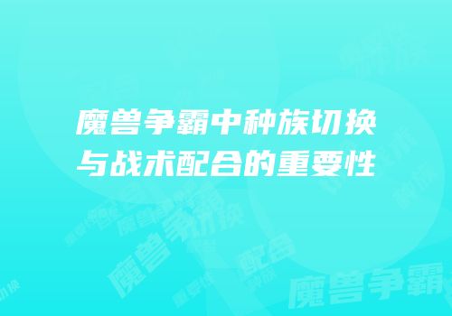 魔兽争霸中种族切换与战术配合的重要性