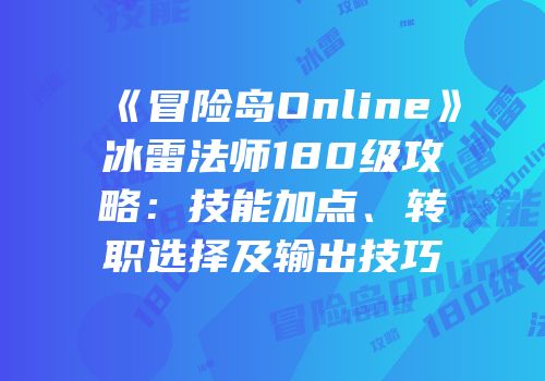 《冒险岛Online》冰雷法师180级攻略：技能加点、转职选择及输出技巧