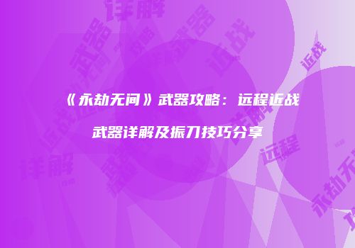 《永劫无间》武器攻略：远程近战武器详解及振刀技巧分享