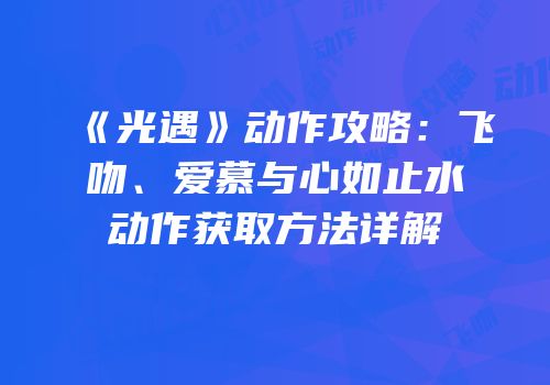 《光遇》动作攻略：飞吻、爱慕与心如止水动作获取方法详解