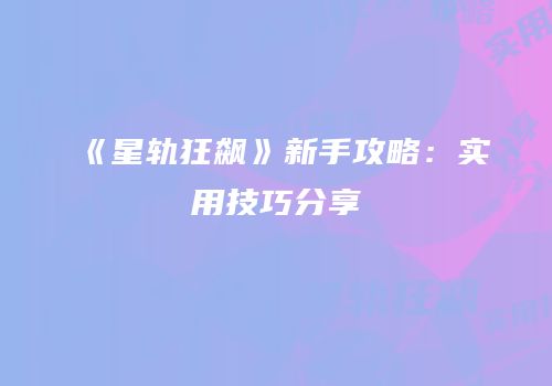 《星轨狂飙》新手攻略：实用技巧分享