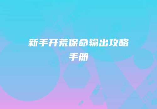 新手开荒保命输出攻略手册
