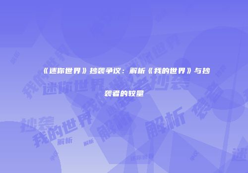 《迷你世界》抄袭争议：解析《我的世界》与抄袭者的较量