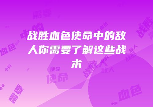 战胜血色使命中的敌人你需要了解这些战术