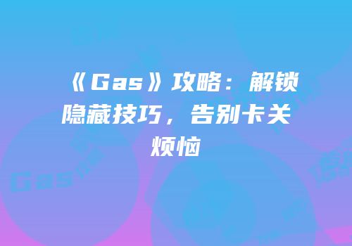 《Gas》攻略：解锁隐藏技巧，告别卡关烦恼