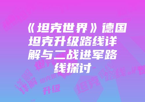 《坦克世界》德国坦克升级路线详解与二战进军路线探讨