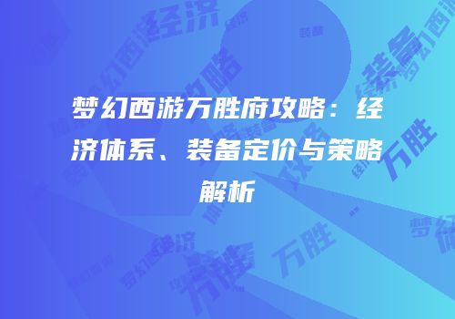 梦幻西游万胜府攻略：经济体系、装备定价与策略解析