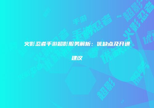 火影忍者手游超影服务解析：优缺点及开通建议
