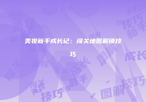 美妆新手成长记：闯关地图解锁技巧