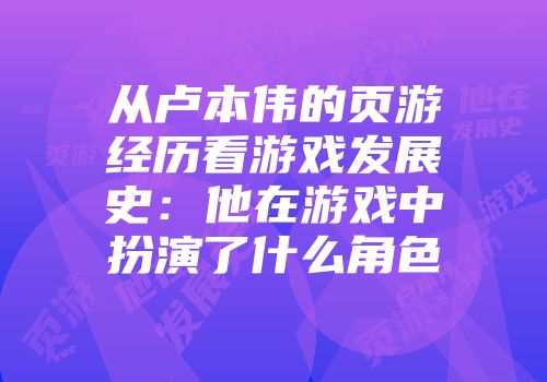 从卢本伟的页游经历看游戏发展史：他在游戏中扮演了什么角色