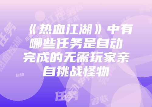 《热血江湖》中有哪些任务是自动完成的无需玩家亲自挑战怪物