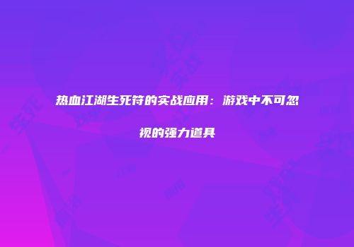 热血江湖生死符的实战应用：游戏中不可忽视的强力道具