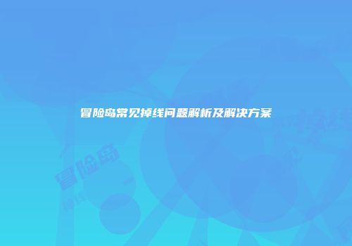 冒险岛常见掉线问题解析及解决方案