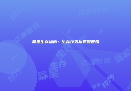异星生存指南：生存技巧与资源管理