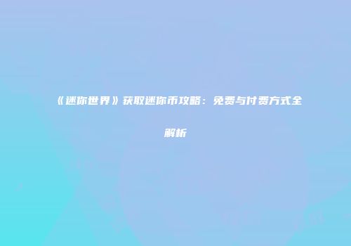 《迷你世界》获取迷你币攻略：免费与付费方式全解析
