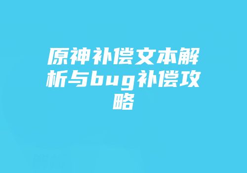 原神补偿文本解析与bug补偿攻略