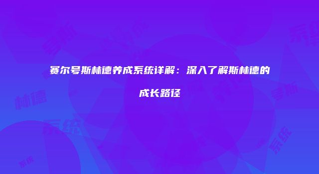 赛尔号斯林德养成系统详解：深入了解斯林德的成长路径