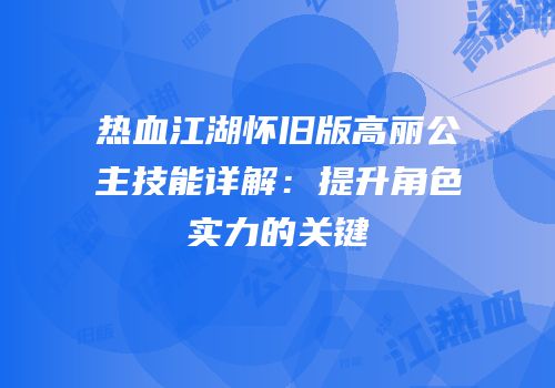 热血江湖怀旧版高丽公主技能详解：提升角色实力的关键