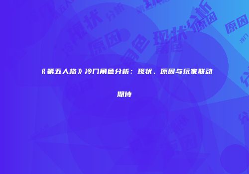 《第五人格》冷门角色分析：现状、原因与玩家联动期待
