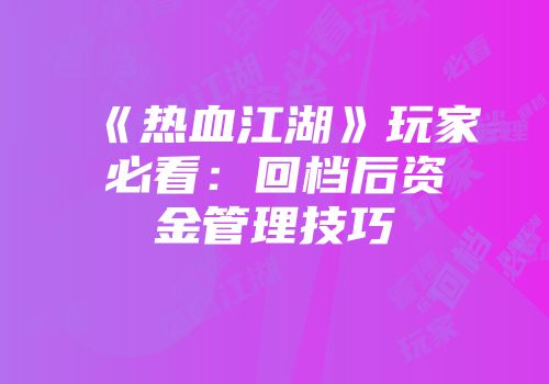 《热血江湖》玩家必看：回档后资金管理技巧