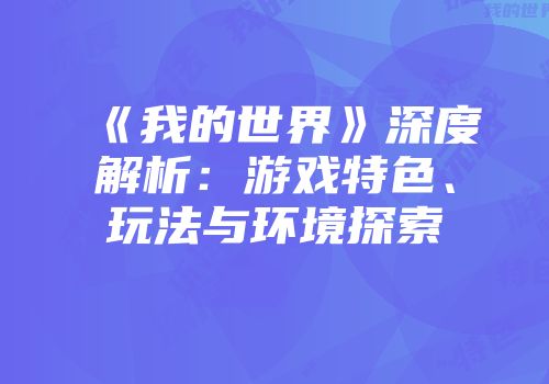 《我的世界》深度解析：游戏特色、玩法与环境探索