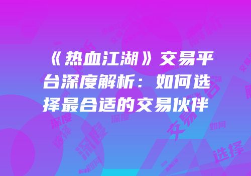 《热血江湖》交易平台深度解析：如何选择最合适的交易伙伴