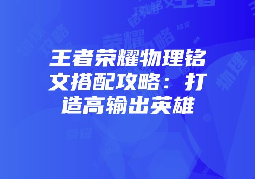 王者荣耀物理铭文搭配攻略：打造高输出英雄