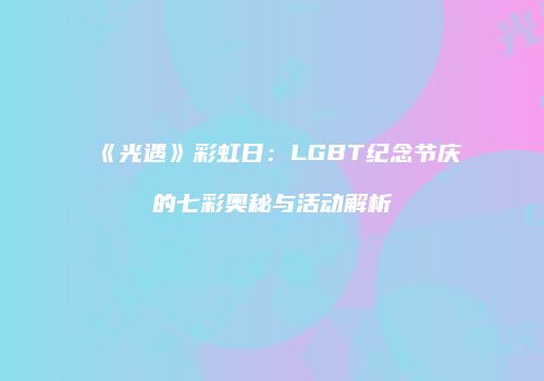 《光遇》彩虹日：LGBT纪念节庆的七彩奥秘与活动解析