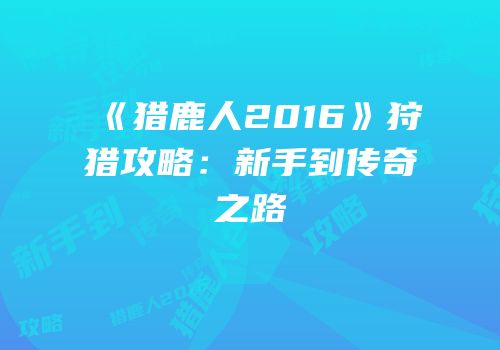 《猎鹿人2016》狩猎攻略：新手到传奇之路