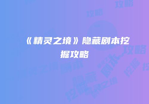 《精灵之境》隐藏剧本挖掘攻略
