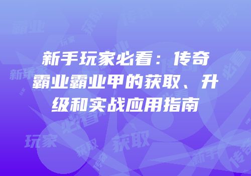 新手玩家必看：传奇霸业霸业甲的获取、升级和实战应用指南