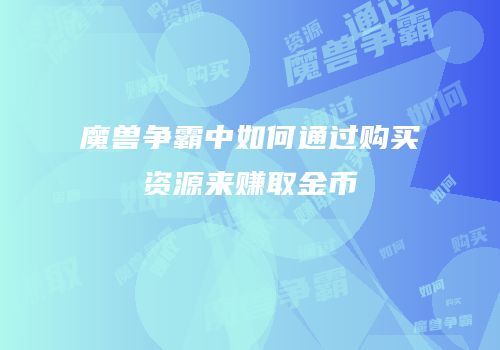 魔兽争霸中如何通过购买资源来赚取金币