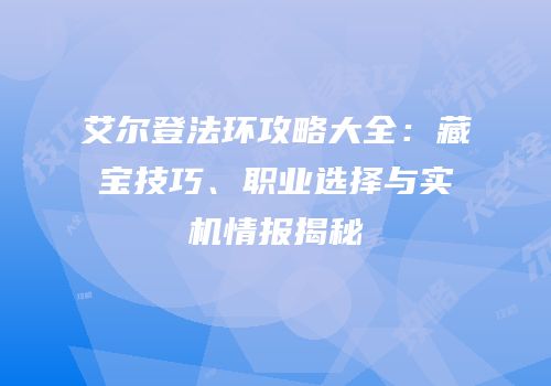 艾尔登法环攻略大全：藏宝技巧、职业选择与实机情报揭秘