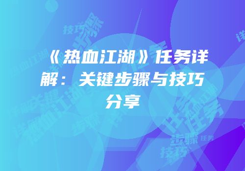 《热血江湖》任务详解：关键步骤与技巧分享