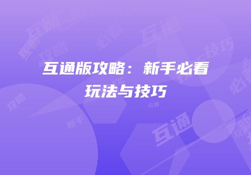 互通版攻略：新手必看玩法与技巧