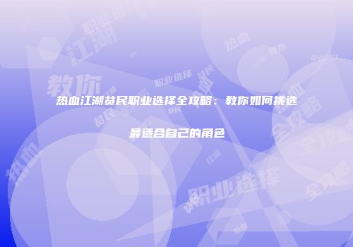 热血江湖贫民职业选择全攻略：教你如何挑选最适合自己的角色