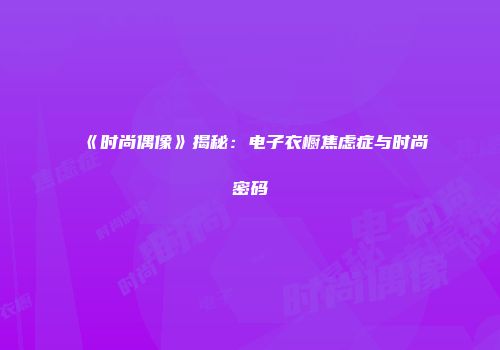 《时尚偶像》揭秘：电子衣橱焦虑症与时尚密码