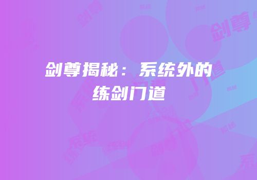 剑尊揭秘：系统外的练剑门道
