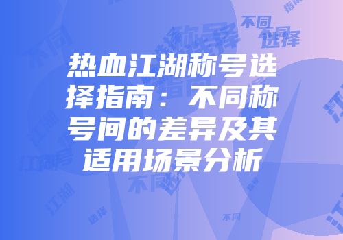 热血江湖称号选择指南:不同称号间的差异及其适用场景分析
