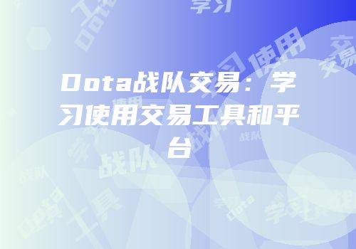 Dota战队交易：学习使用交易工具和平台