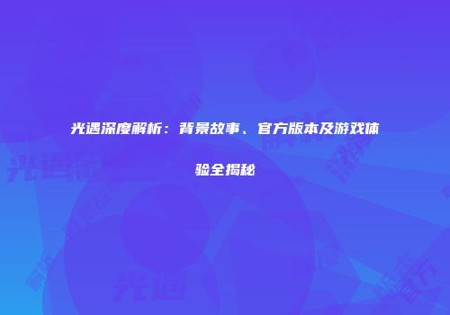 光遇深度解析：背景故事、官方版本及游戏体验全揭秘